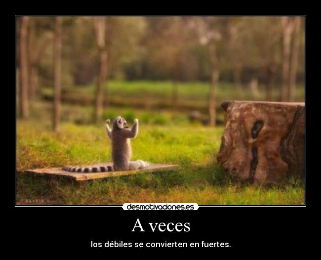 A veces - los débiles se convierten en fuertes.