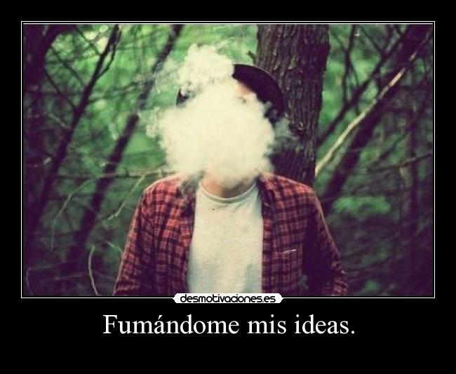 Fumándome mis ideas. -