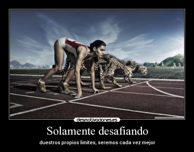 Solamente desafiando - duestros propios limites, seremos cada vez mejor