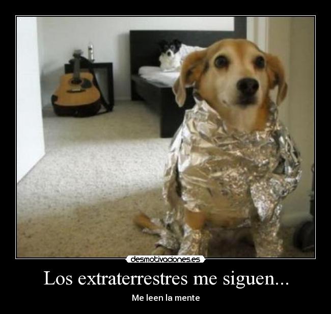 Los extraterrestres me siguen... - Me leen la mente