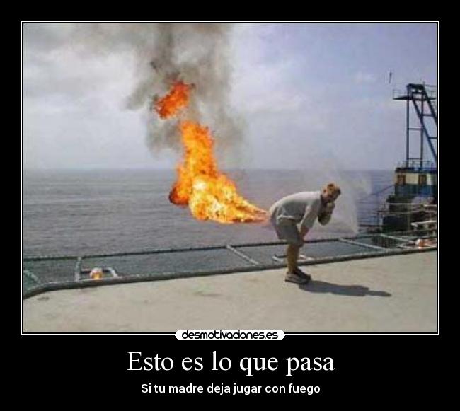Esto es lo que pasa - Si tu madre deja jugar con fuego
