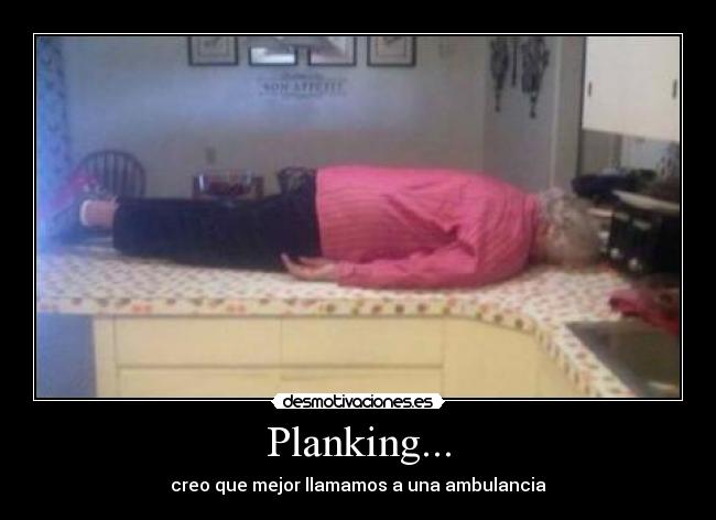 Planking... - creo que mejor llamamos a una ambulancia