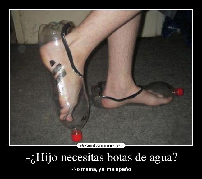 -¿Hijo necesitas botas de agua? - -No mama, ya  me apaño