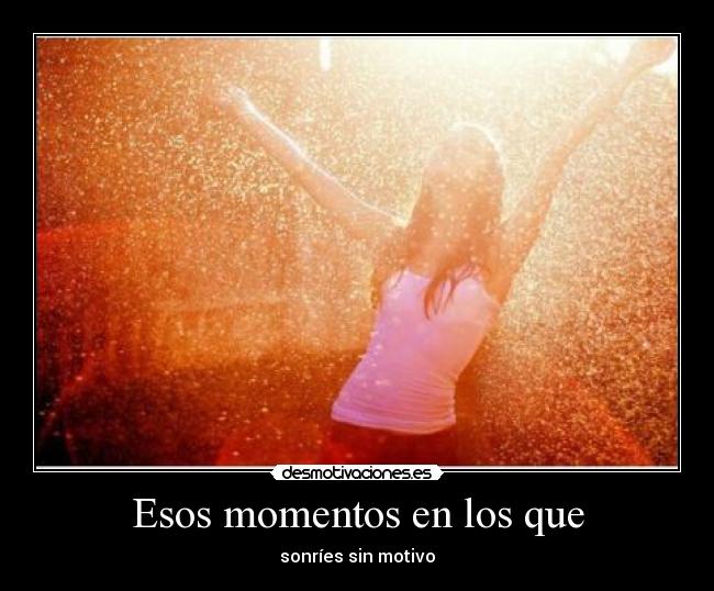Esos momentos en los que - sonríes sin motivo