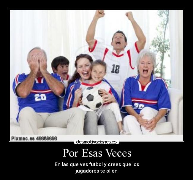 Por Esas Veces - En las que ves futbol y crees que los
jugadores te ollen