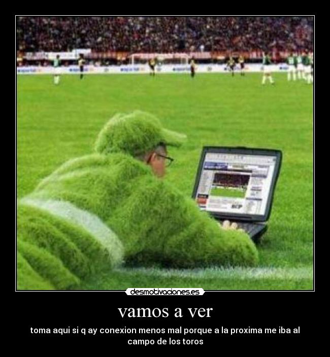 vamos a ver - toma aqui si q ay conexion menos mal porque a la proxima me iba al
campo de los toros