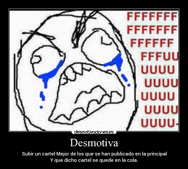 Desmotiva - Subir un cartel Mejor de los que se han publicado en la principal
Y que dicho cartel se quede en la cola.