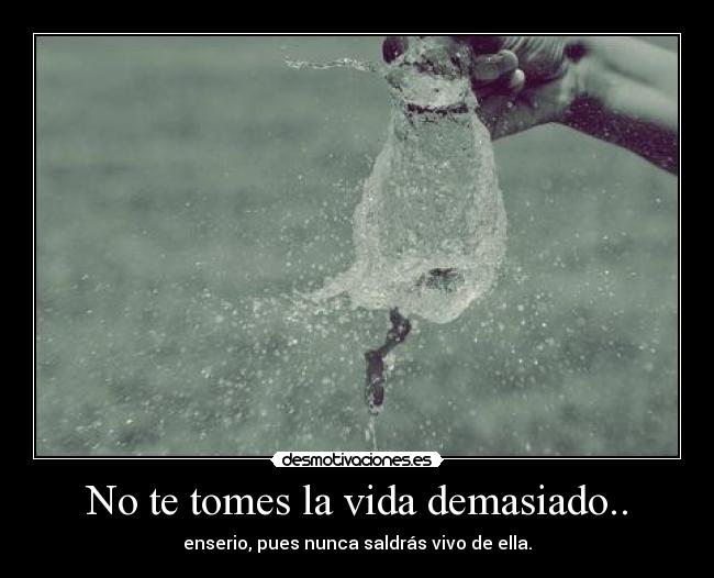 No te tomes la vida demasiado.. - 