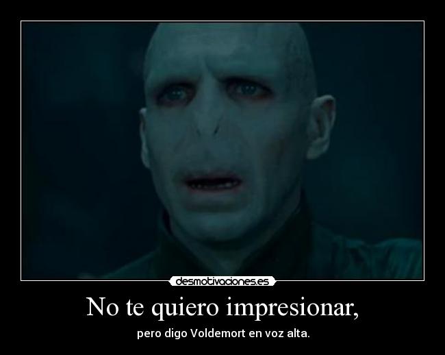 No te quiero impresionar, -