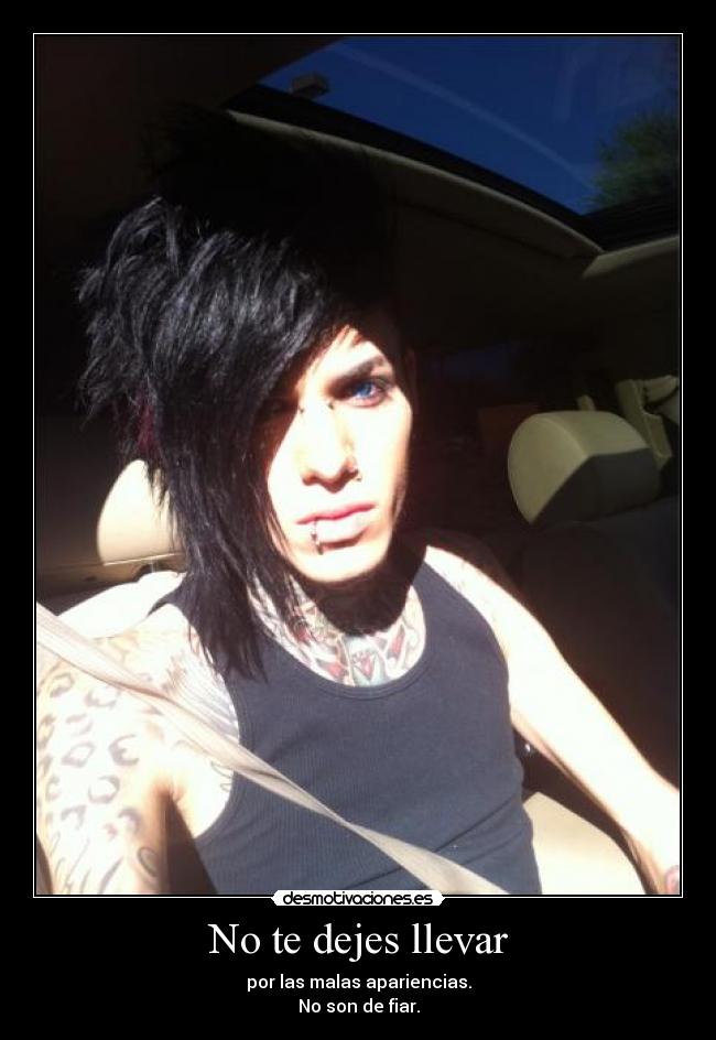No te dejes llevar - por las malas apariencias.
No son de fiar.