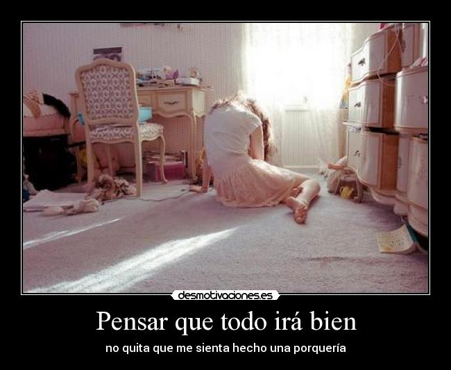 Pensar que todo irá bien - no quita que me sienta hecho una porquería