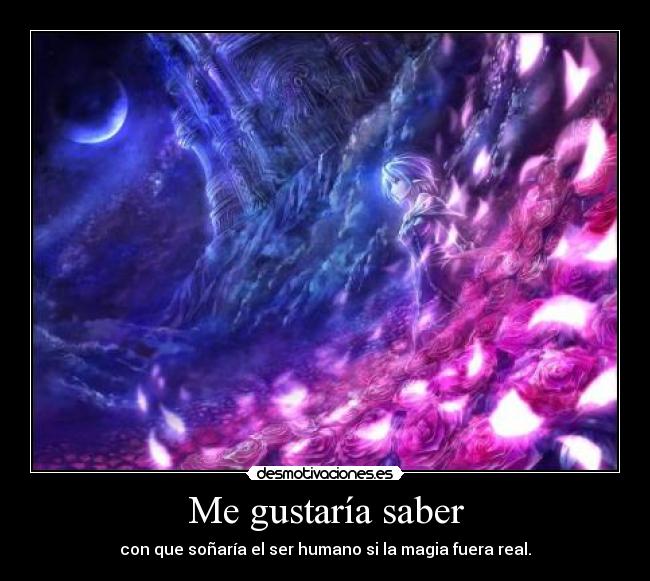 Me gustaría saber - con que soñaría el ser humano si la magia fuera real.