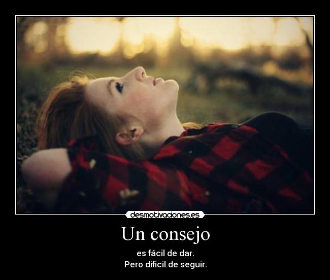 Un consejo - es fácil de dar.
Pero dificil de seguir.