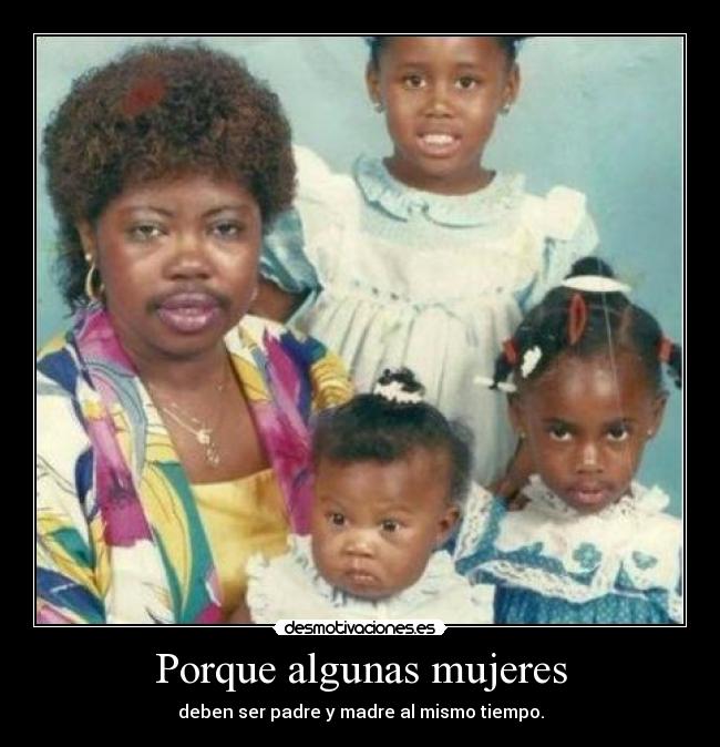 Porque algunas mujeres - deben ser padre y madre al mismo tiempo.