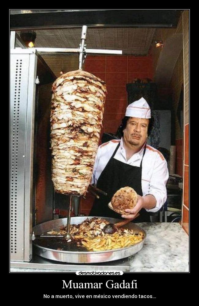 Muamar Gadafi - No a muerto, vive en méxico vendiendo tacos...