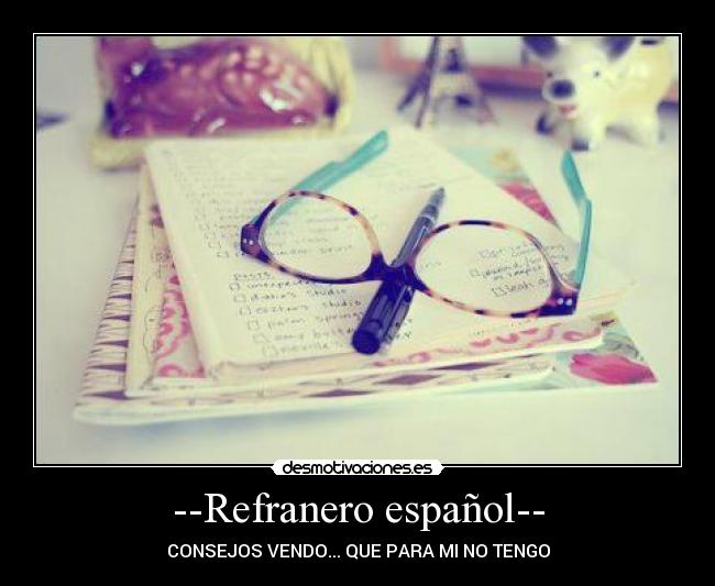 --Refranero español-- - CONSEJOS VENDO... QUE PARA MI NO TENGO