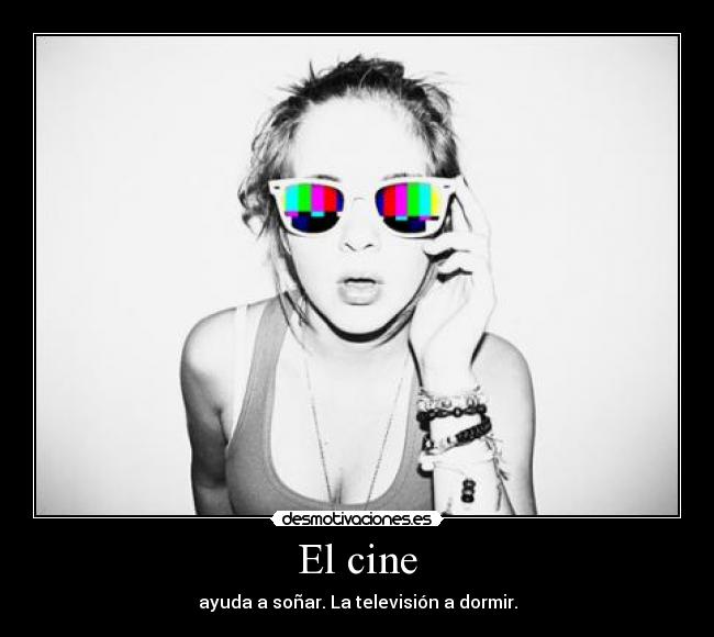 El cine - ayuda a soñar. La televisión a dormir.