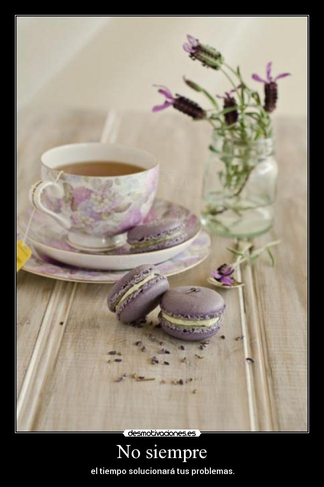 No siempre - el tiempo solucionará tus problemas.