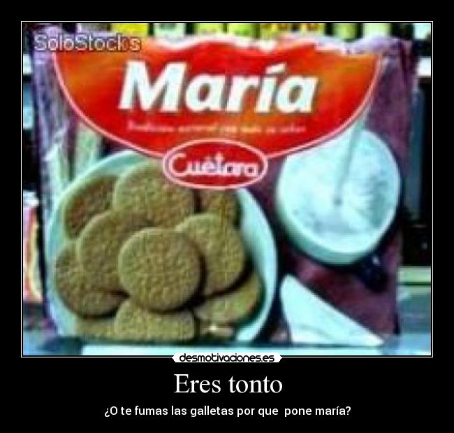 Eres tonto - ¿O te fumas las galletas por que pone maría?