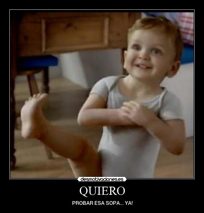 QUIERO - PROBAR ESA SOPA... YA!
