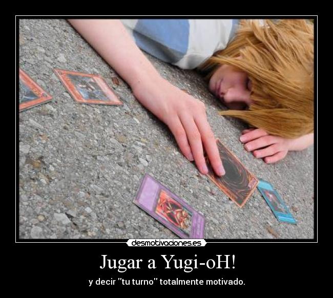 Jugar a Yugi-oH! - y decir tu turno totalmente motivado.