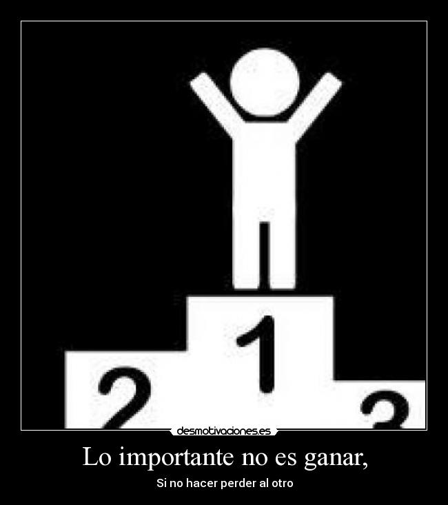 Lo importante no es ganar, - Si no hacer perder al otro
