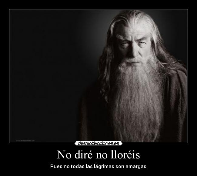 No diré no lloréis - Pues no todas las lágrimas son amargas.