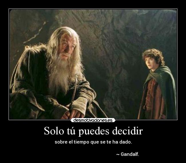 Solo tú puedes decidir - sobre el tiempo que se te ha dado.
~ Gandalf.
