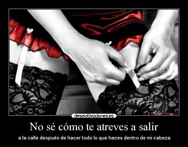No sé cómo te atreves a salir -