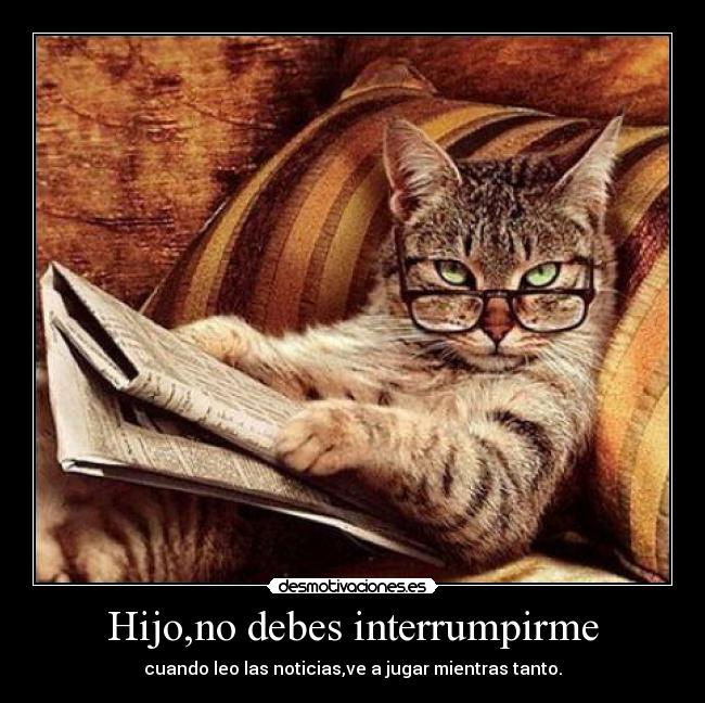Hijo,no debes interrumpirme - cuando leo las noticias,ve a jugar mientras tanto.