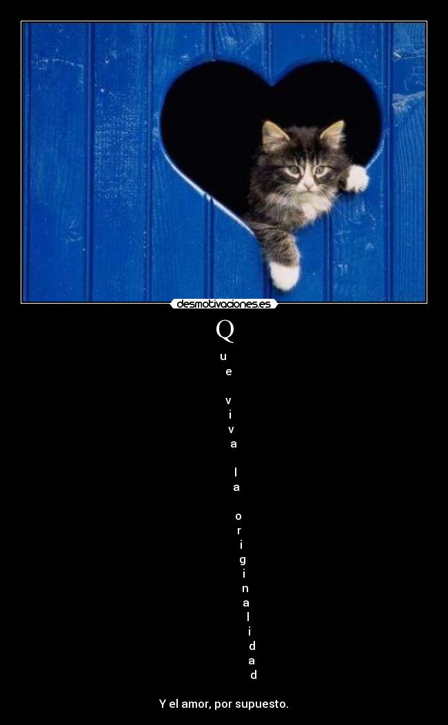 Q - u
e
v
i
v
a
l
a
o
r
i
g
i
n
a
l
i
d
a
d
Y el amor, por supuesto.