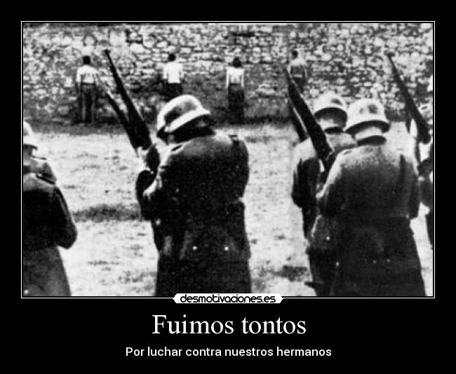 Fuimos tontos - Por luchar contra nuestros hermanos