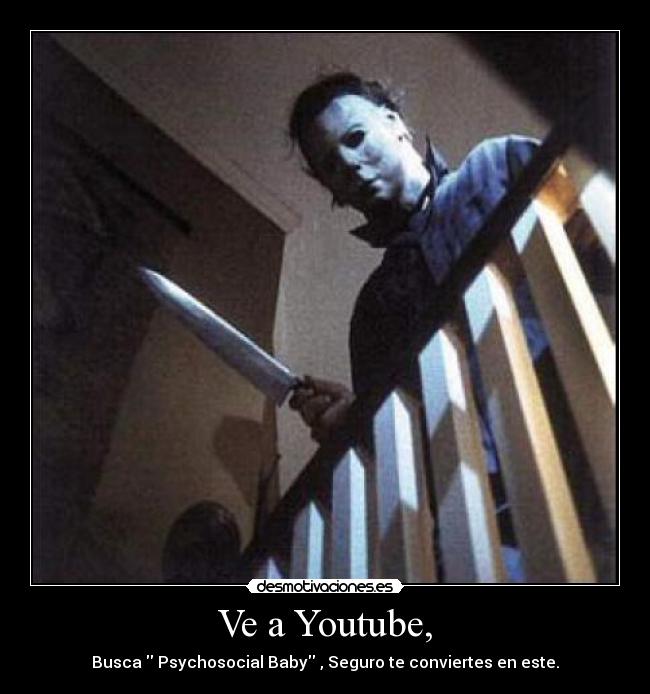 Ve a Youtube, - Busca Psychosocial Baby , Seguro te conviertes en este.
