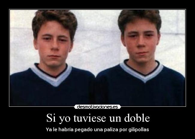 Si yo tuviese un doble - Ya le habría pegado una paliza por gilipollas