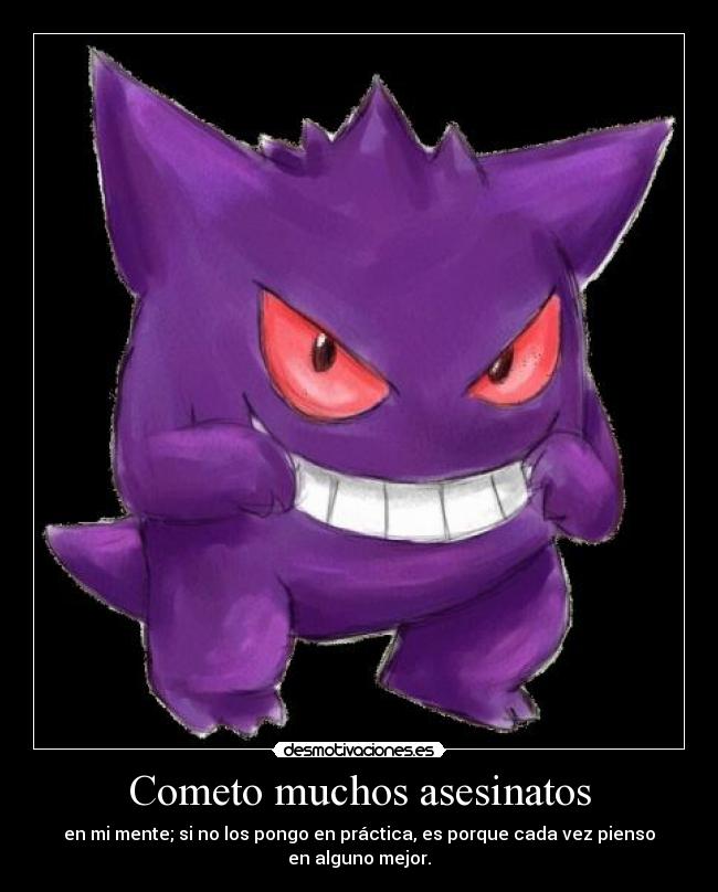 Cometo muchos asesinatos - en mi mente; si no los pongo en práctica, es porque cada vez pienso en alguno mejor.