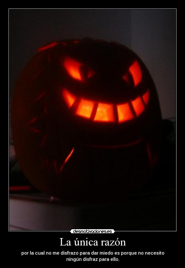 La única razón - por la cual no me disfrazo para dar miedo es porque no necesito
ningún disfraz para ello.