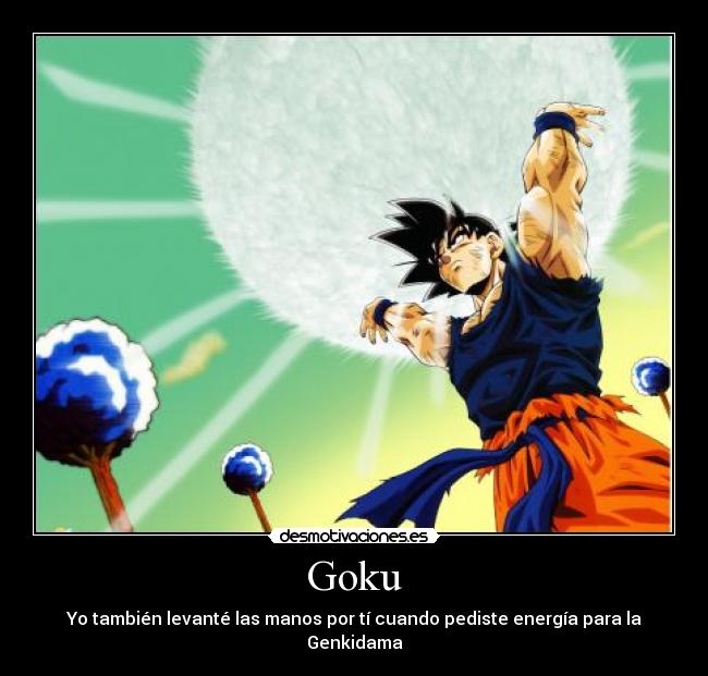 Goku - Yo también levanté las manos por tí cuando pediste energía para la Genkidama
