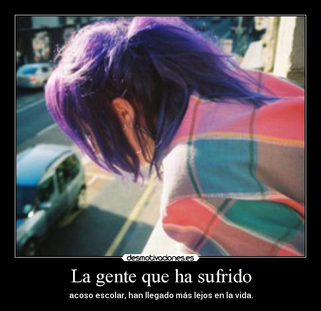 La gente que ha sufrido - acoso escolar, han llegado más lejos en la vida.