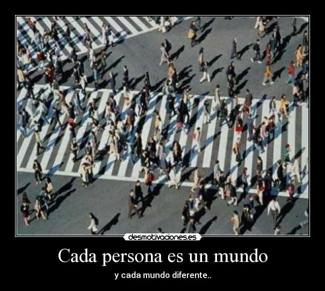 Cada persona es un mundo - y cada mundo diferente..
