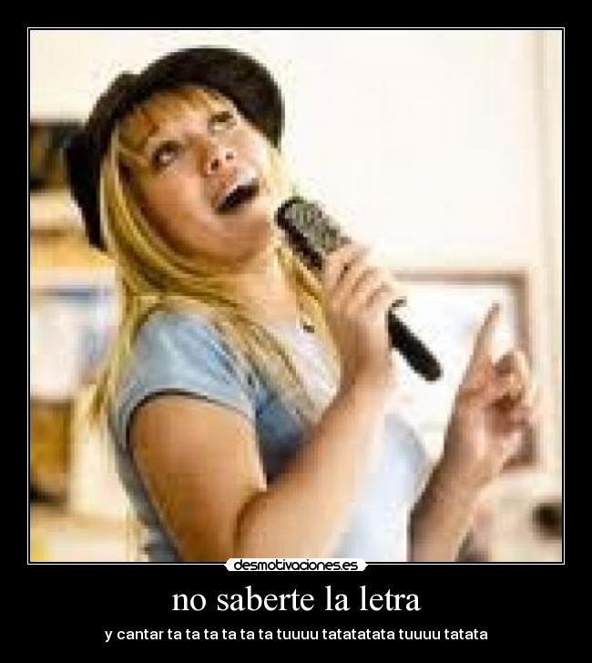 no saberte la letra - y cantar ta ta ta ta ta ta tuuuu tatatatata tuuuu tatata
