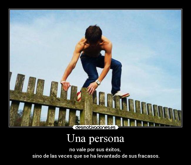 Una persona - no vale por sus éxitos,
sino de las veces que se ha levantado de sus fracasos.