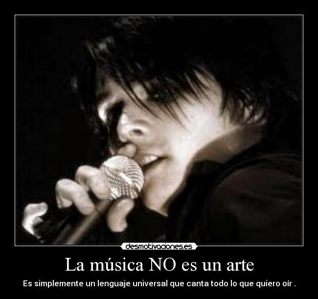 La música NO es un arte - Es simplemente un lenguaje universal que canta todo lo que quiero oír .
