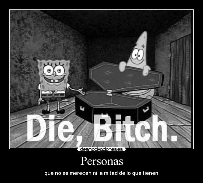 Personas - que no se merecen ni la mitad de lo que tienen.