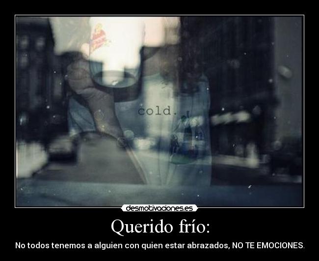 Querido frío: - No todos tenemos a alguien con quien estar abrazados, NO TE EMOCIONES.