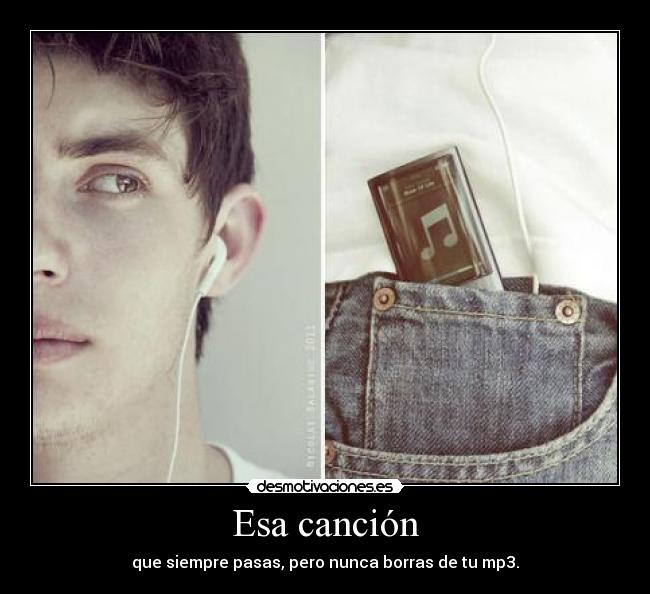 Esa canción - que siempre pasas, pero nunca borras de tu mp3.