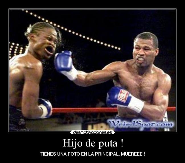 Hijo de puta ! - TIENES UNA FOTO EN LA PRINCIPAL. MUEREEE !