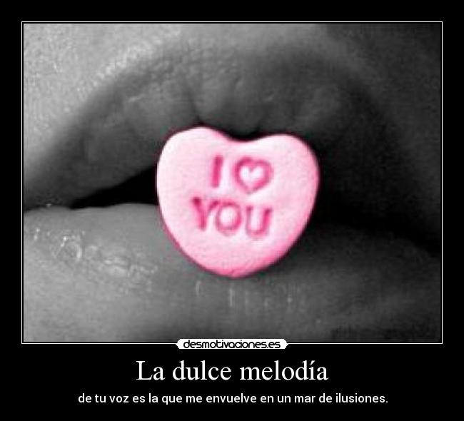 La dulce melodía - de tu voz es la que me envuelve en un mar de ilusiones.