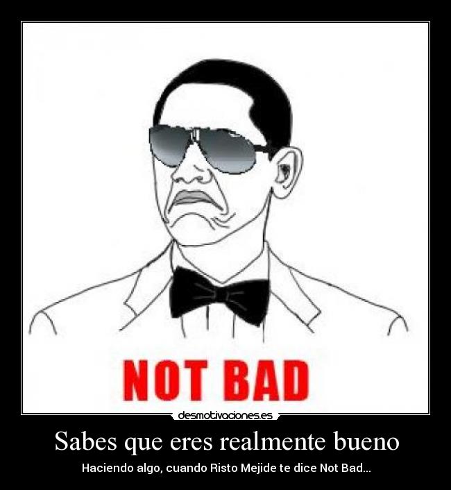 Sabes que eres realmente bueno - Haciendo algo, cuando Risto Mejide te dice Not Bad...