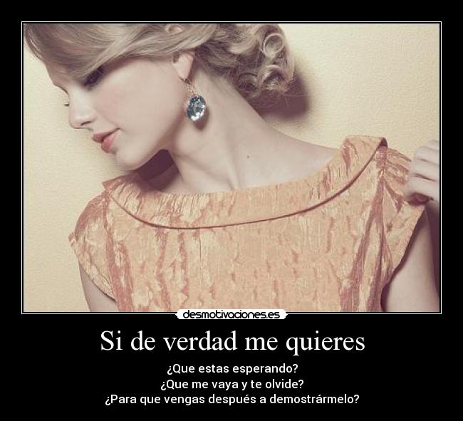Si de verdad me quieres - ¿Que estas esperando?
¿Que me vaya y te olvide?
¿Para que vengas después a demostrármelo?