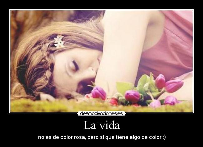 La vida - no es de color rosa, pero sí que tiene algo de color :)